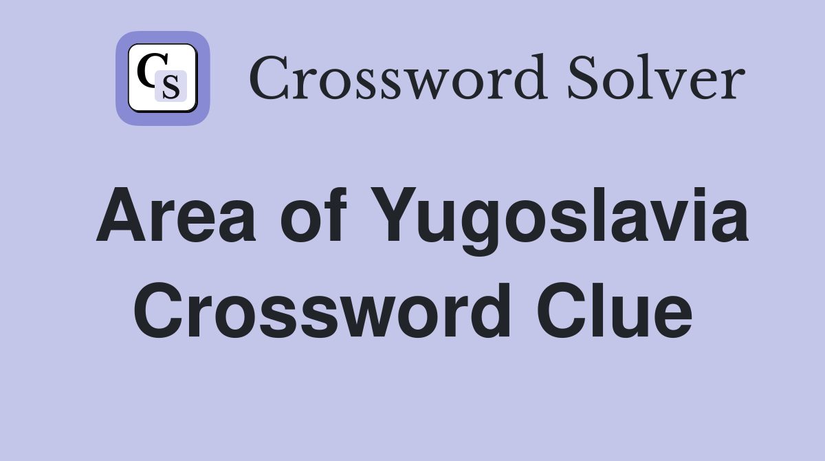 Area of Yugoslavia Crossword Clue
