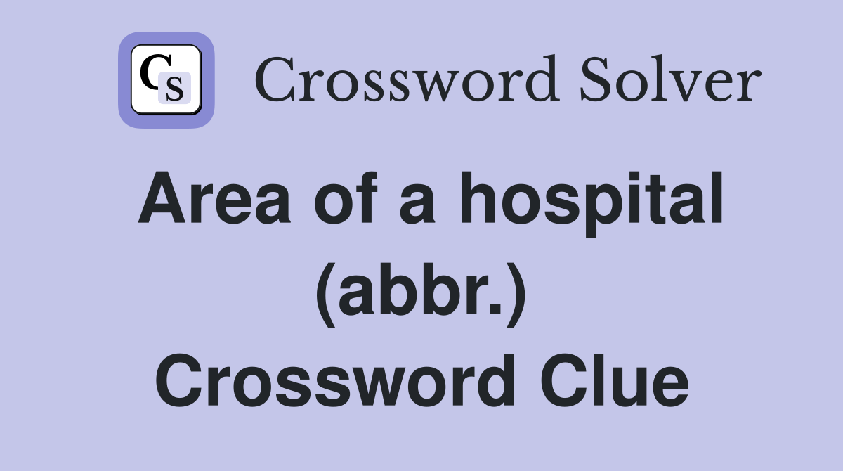 Area of a hospital (abbr.) Crossword Clue