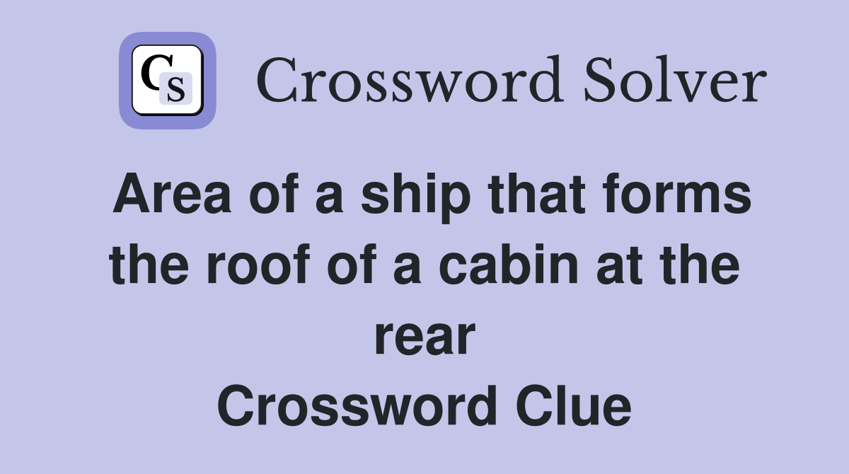 Area of a ship that forms the roof of a cabin at the rear Crossword Clue