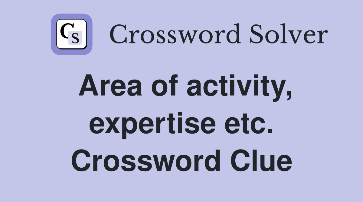 Area of activity, expertise etc. Crossword Clue