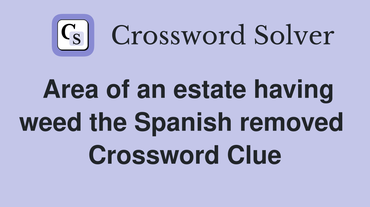 Area of an estate having weed the Spanish removed  Crossword Clue