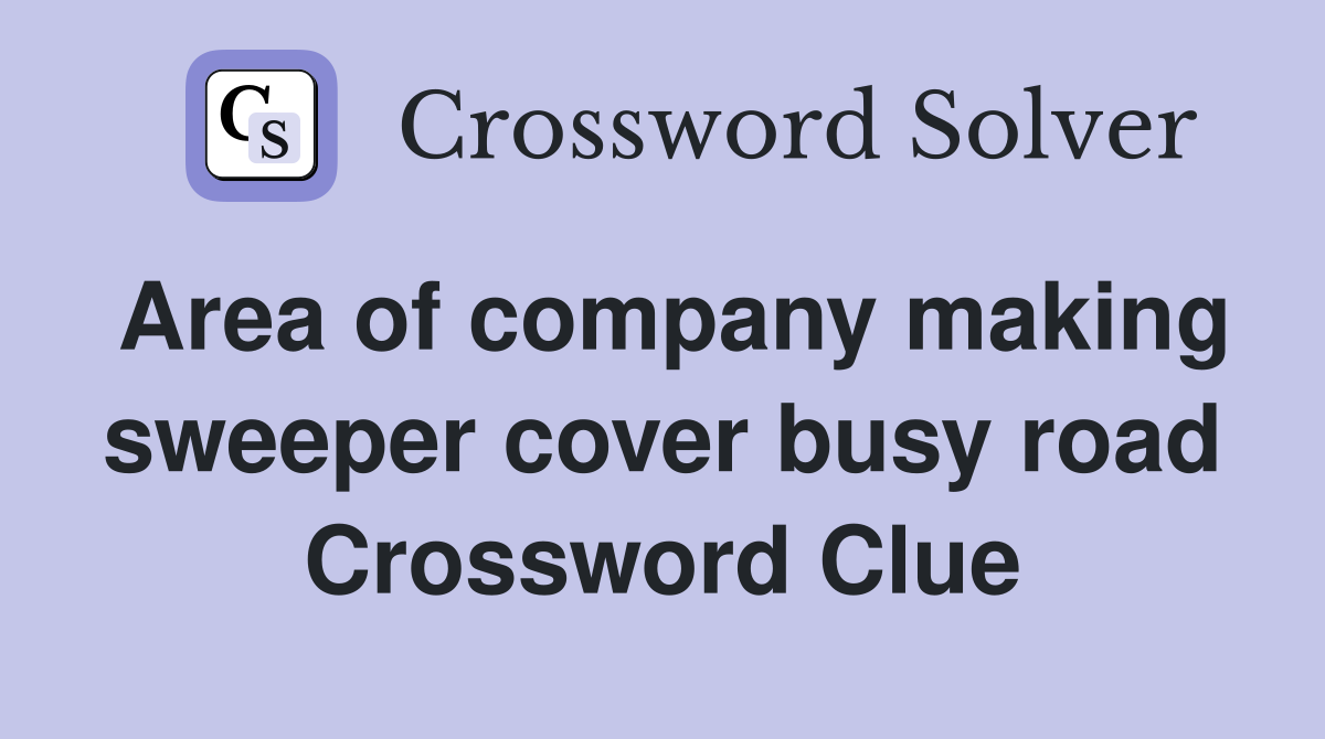 Area of company making sweeper cover busy road Crossword Clue