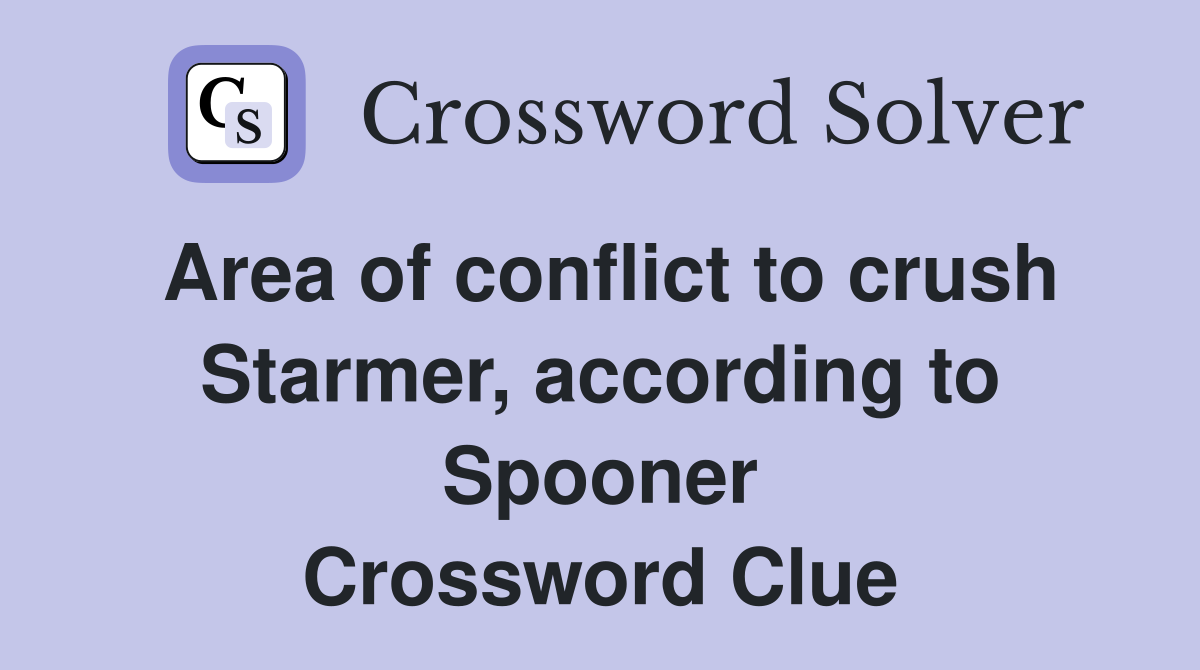 Area of conflict to crush Starmer, according to Spooner Crossword Clue