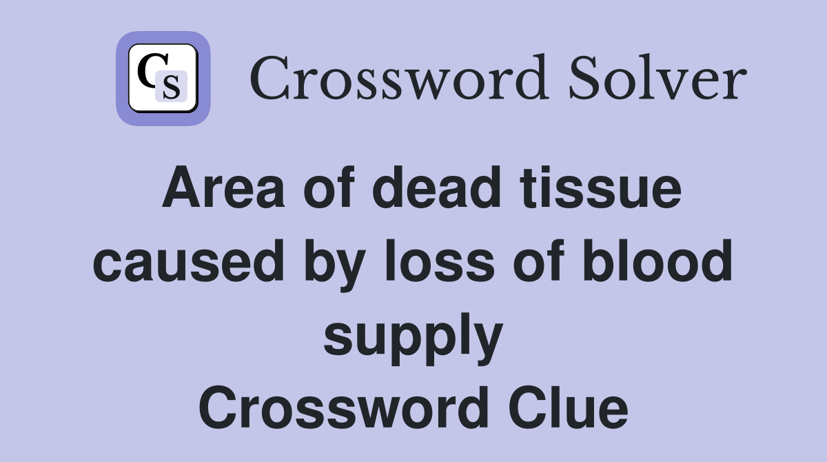 Area of dead tissue caused by loss of blood supply Crossword Clue