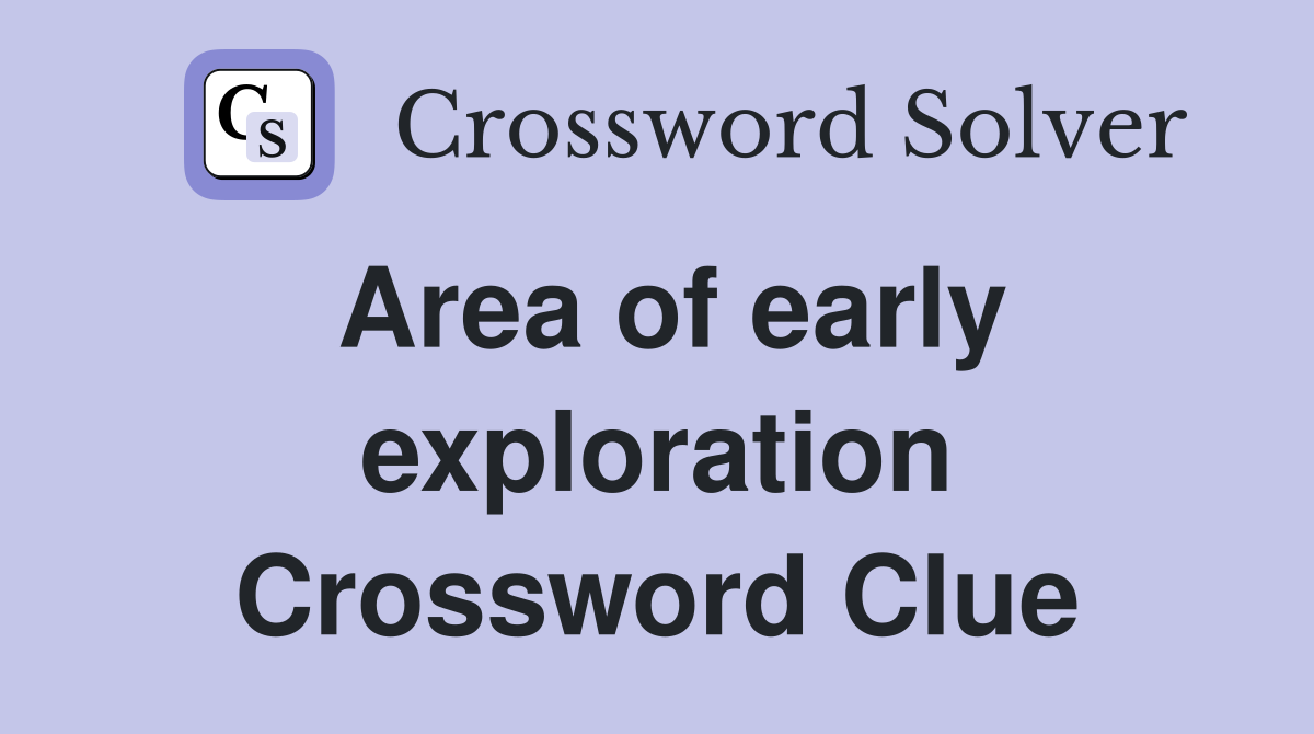 Area of early exploration Crossword Clue