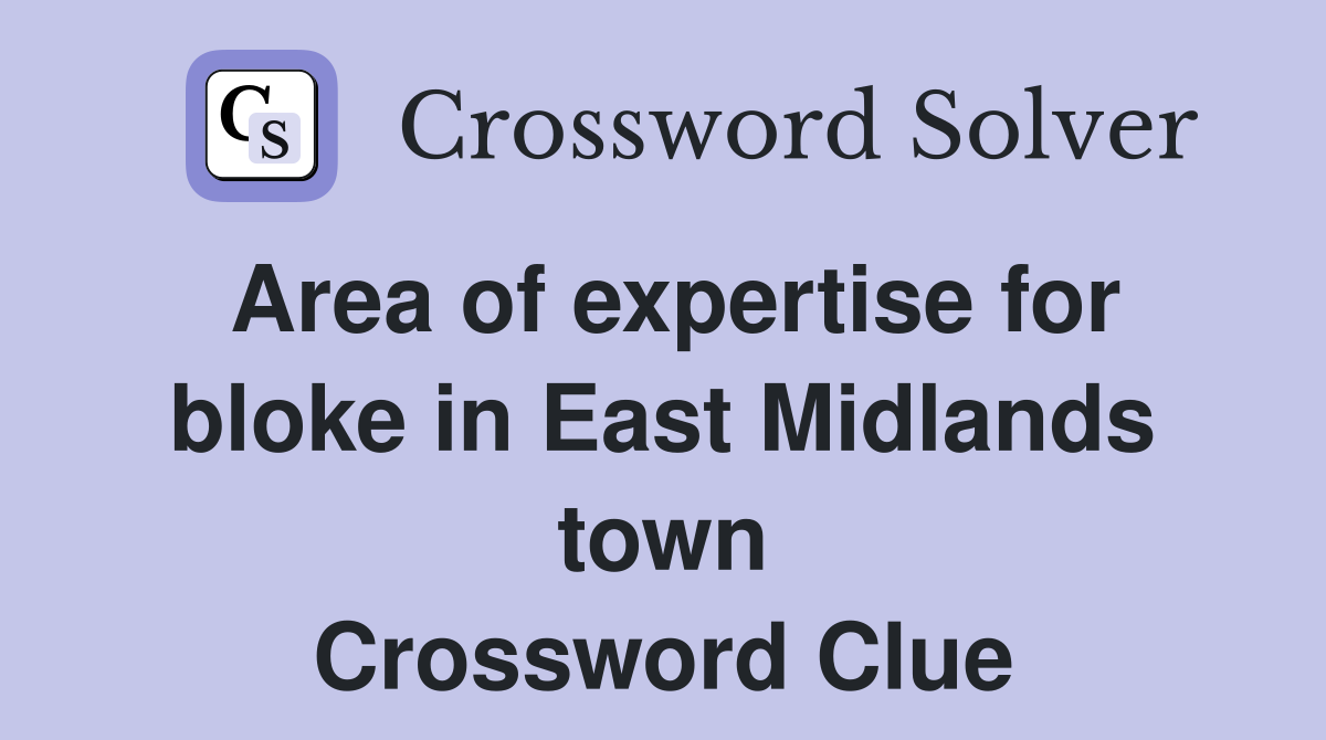 Area of expertise for bloke in East Midlands town Crossword Clue