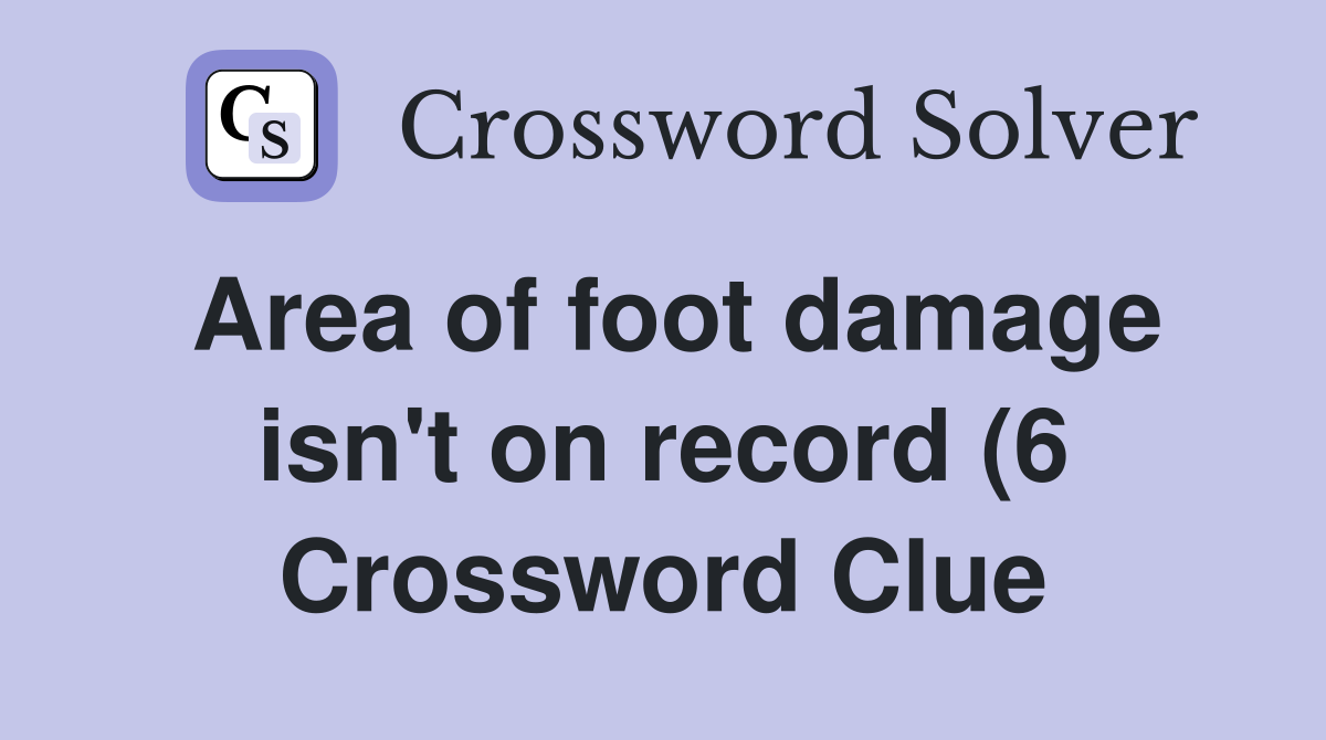 Area of foot damage isn #39 t on record (6) Crossword Clue Answers Area of foot damage isn #39 t on record (6) Crossword Clue Answers
