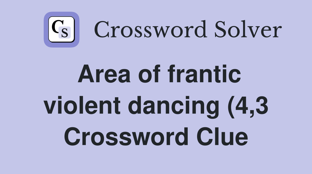 Area of frantic violent dancing (4 3) Crossword Clue Answers Area of frantic violent dancing (4 3) Crossword Clue Answers