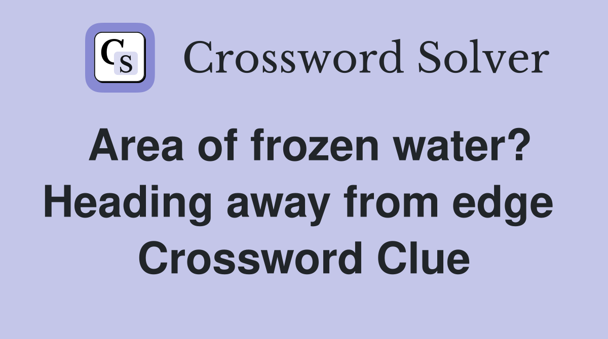 Area of frozen water? Heading away from edge  Crossword Clue