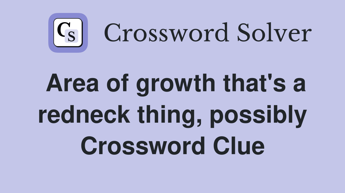 Area of growth that's a redneck thing, possibly Crossword Clue