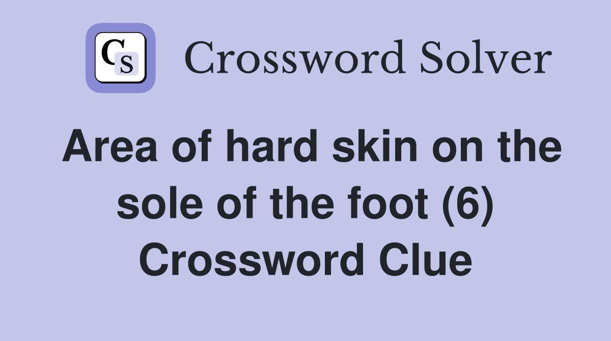 Area of hard skin on the sole of the foot (6) Crossword Clue