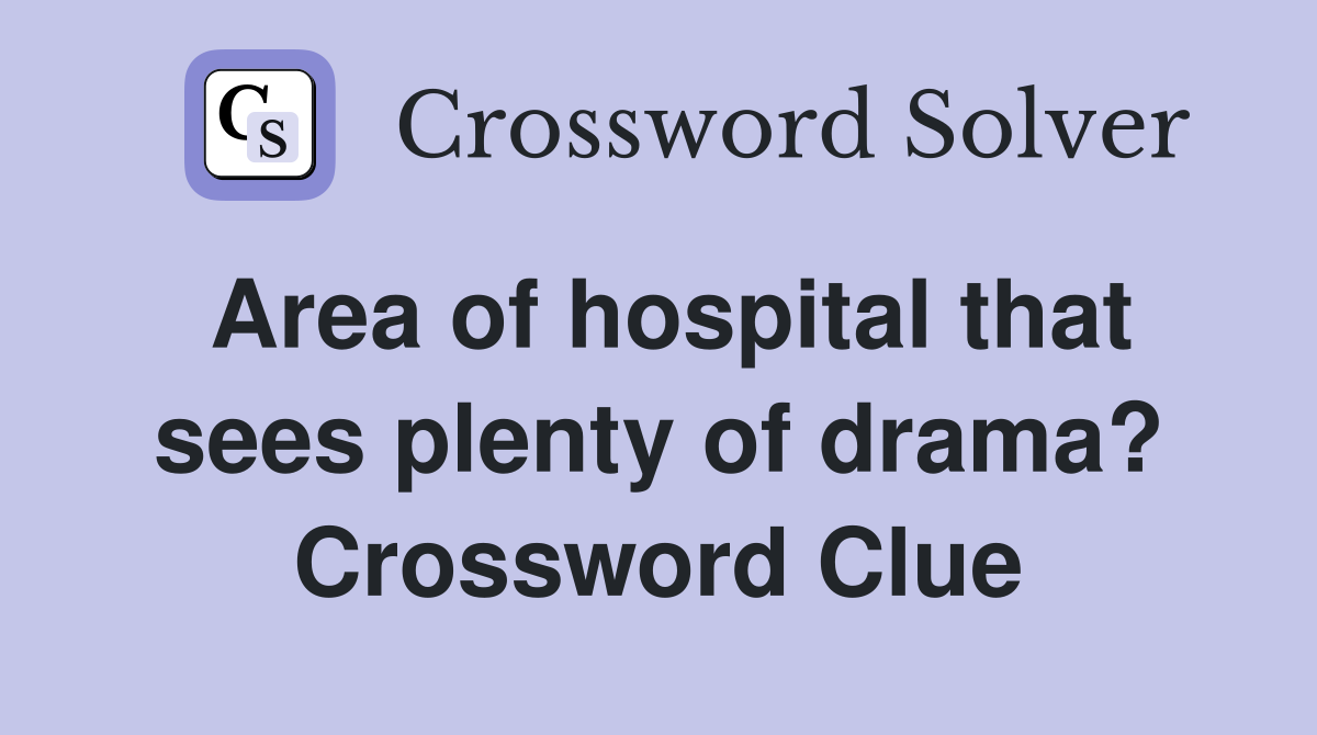 Area of hospital that sees plenty of drama? Crossword Clue