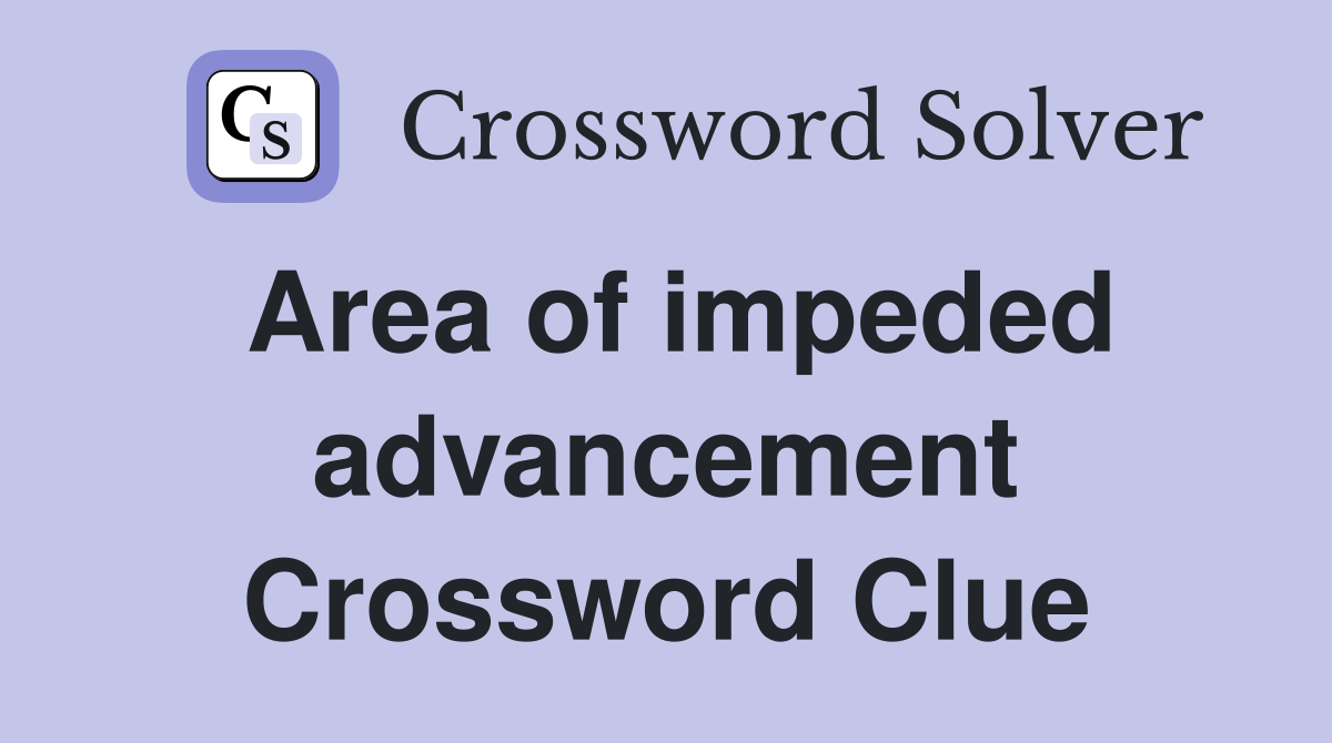 Area of impeded advancement Crossword Clue