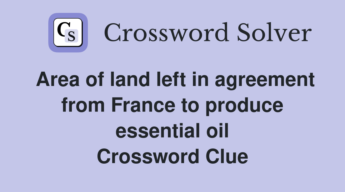 Area of land left in agreement from France to produce essential oil Crossword Clue