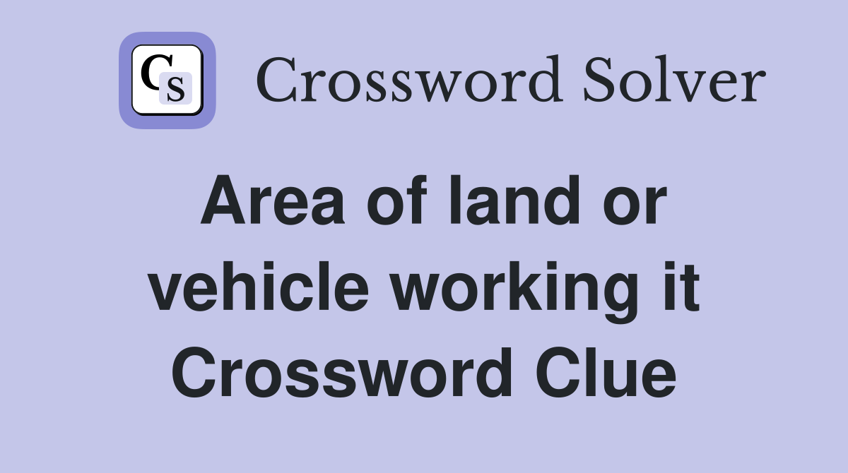 Area of land or vehicle working it Crossword Clue