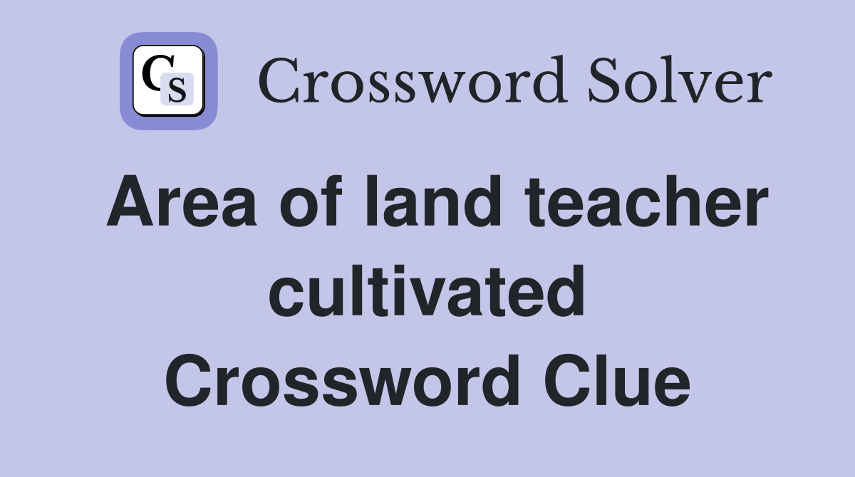 Area of land teacher cultivated Crossword Clue