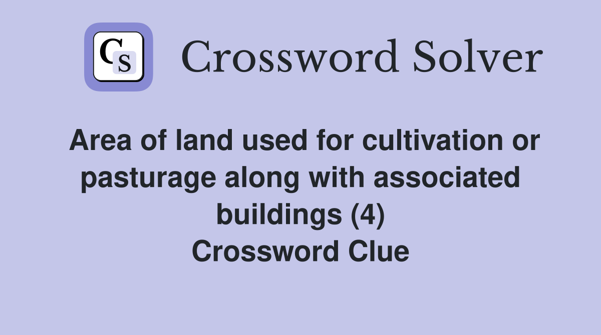 Area of land used for cultivation or pasturage along with associated buildings (4) Crossword Clue