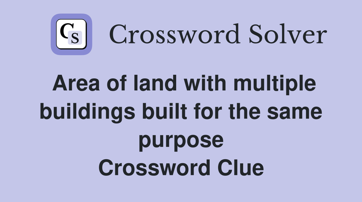 Area of land with multiple buildings built for the same purpose Crossword Clue