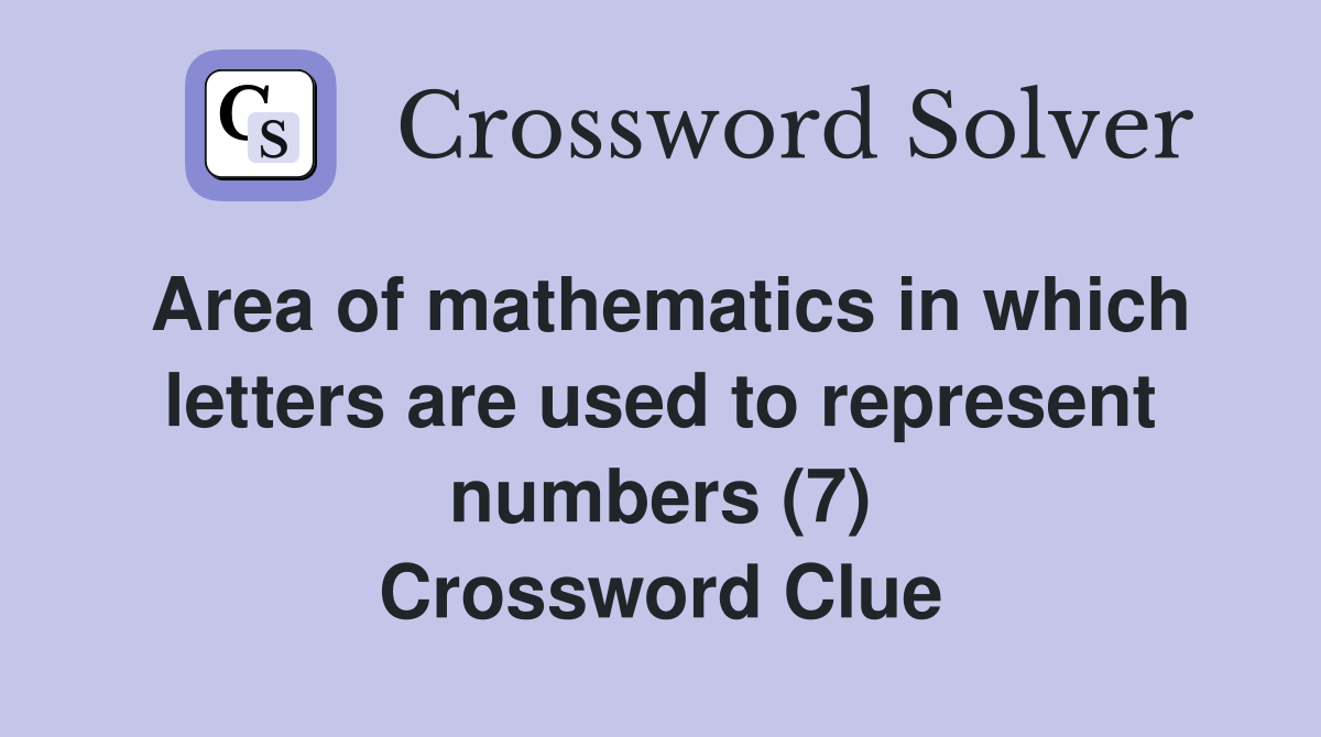 Area of mathematics in which letters are used to represent numbers (7) Crossword Clue
