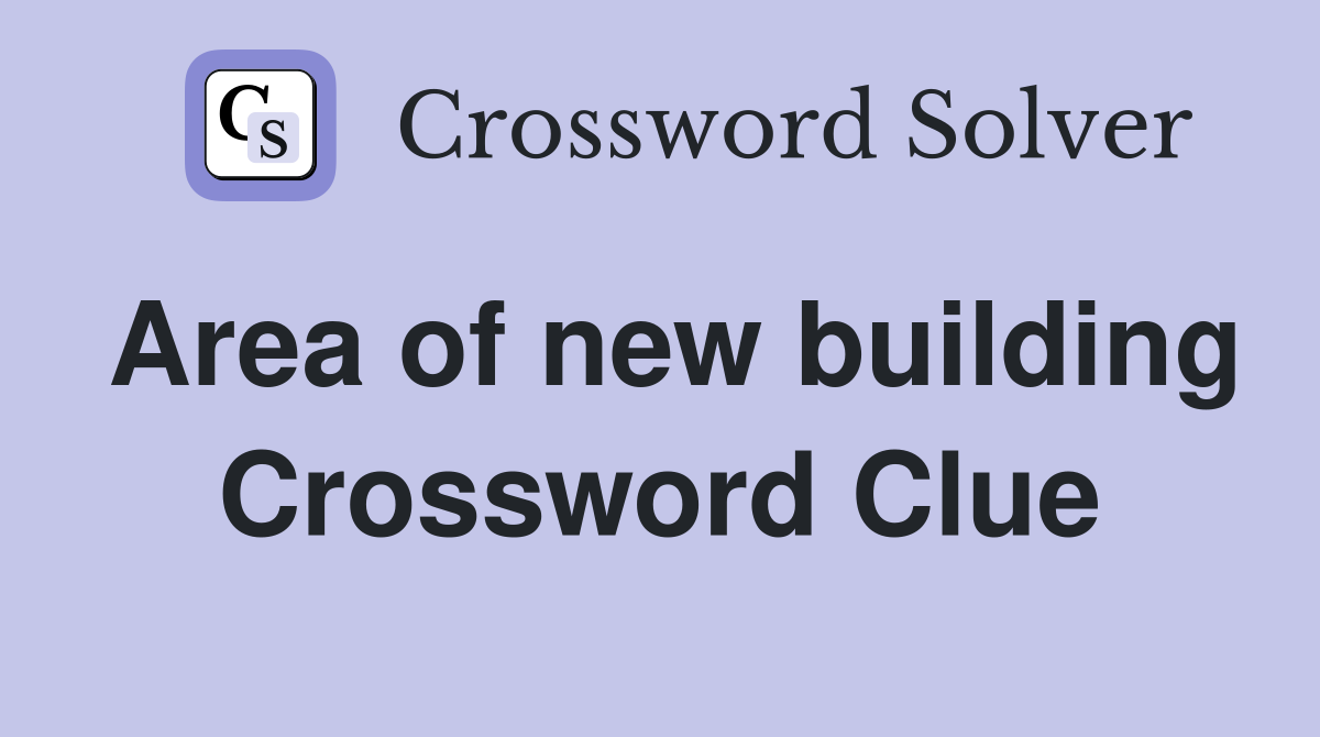 Area of new building Crossword Clue