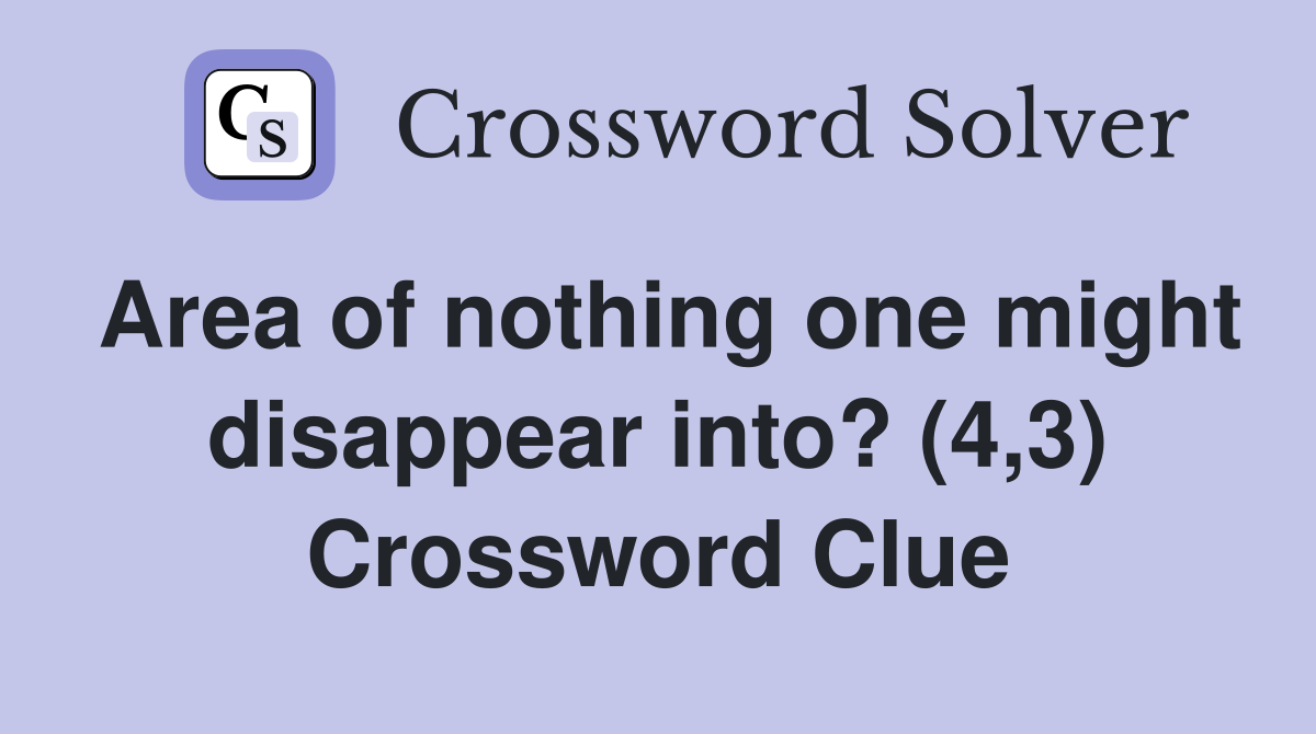 Area of nothing one might disappear into? (4,3) Crossword Clue
