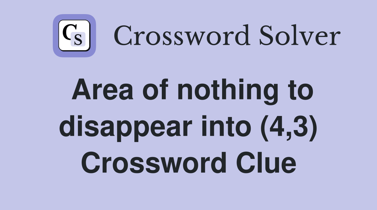 Area of nothing to disappear into (4,3) Crossword Clue
