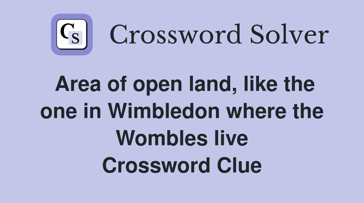 Area of open land, like the one in Wimbledon where the Wombles live Crossword Clue
