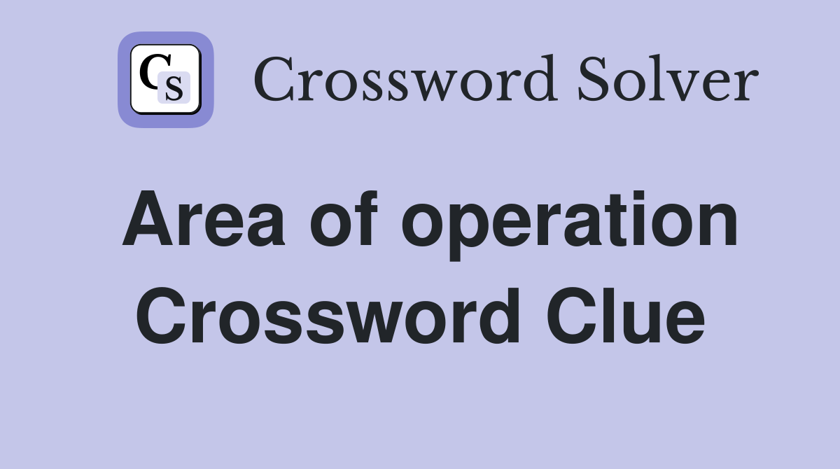 Area of operation Crossword Clue
