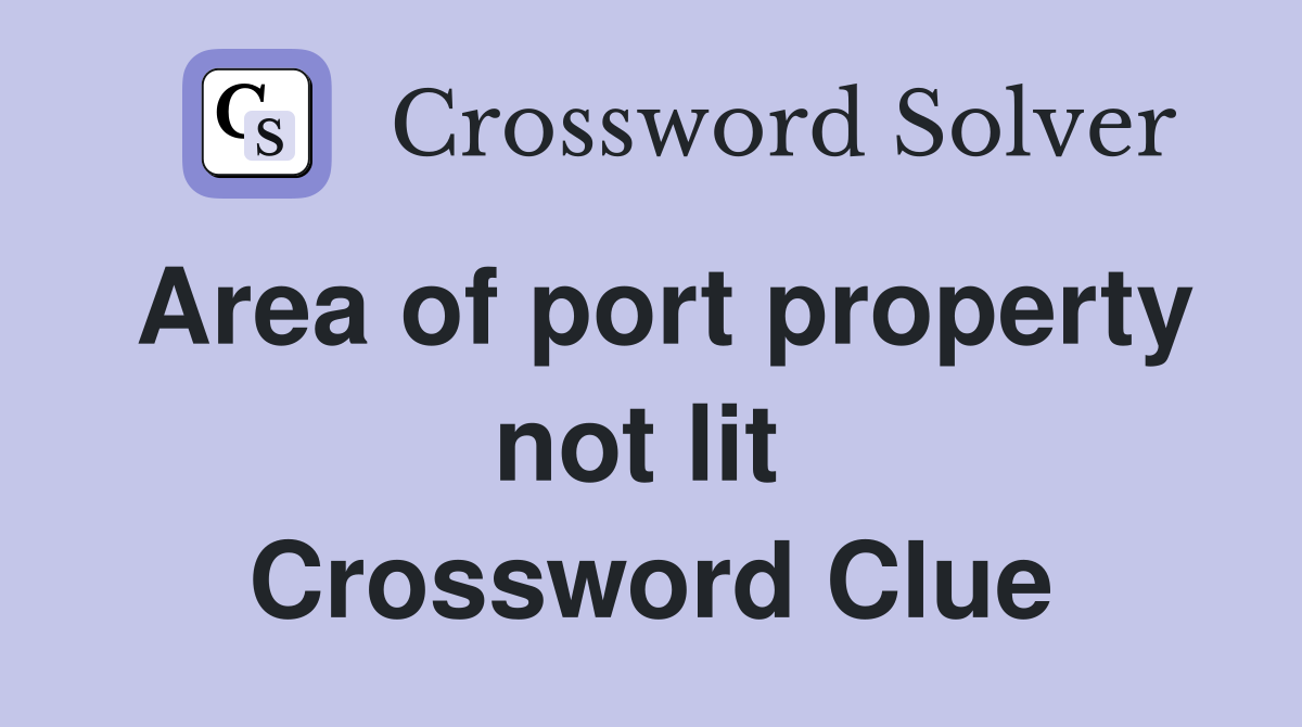 Area of port property not lit  Crossword Clue