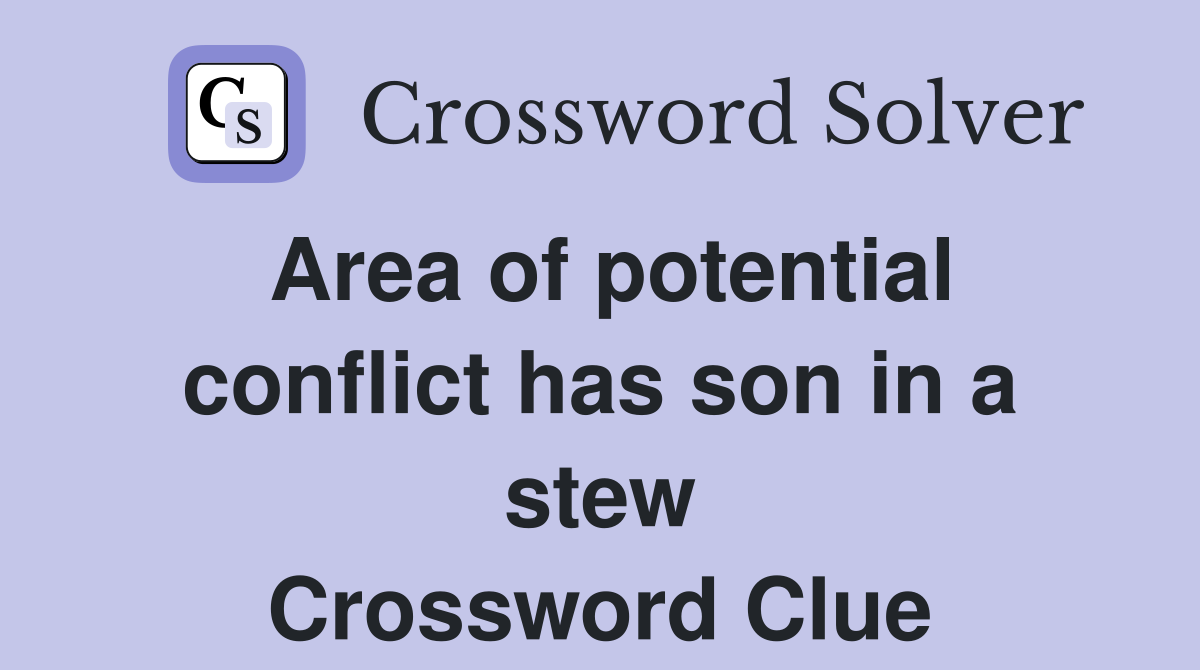 Area of potential conflict has son in a stew Crossword Clue