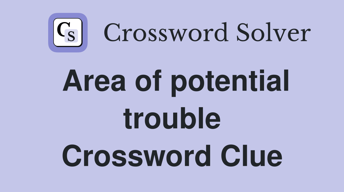Area of potential trouble Crossword Clue