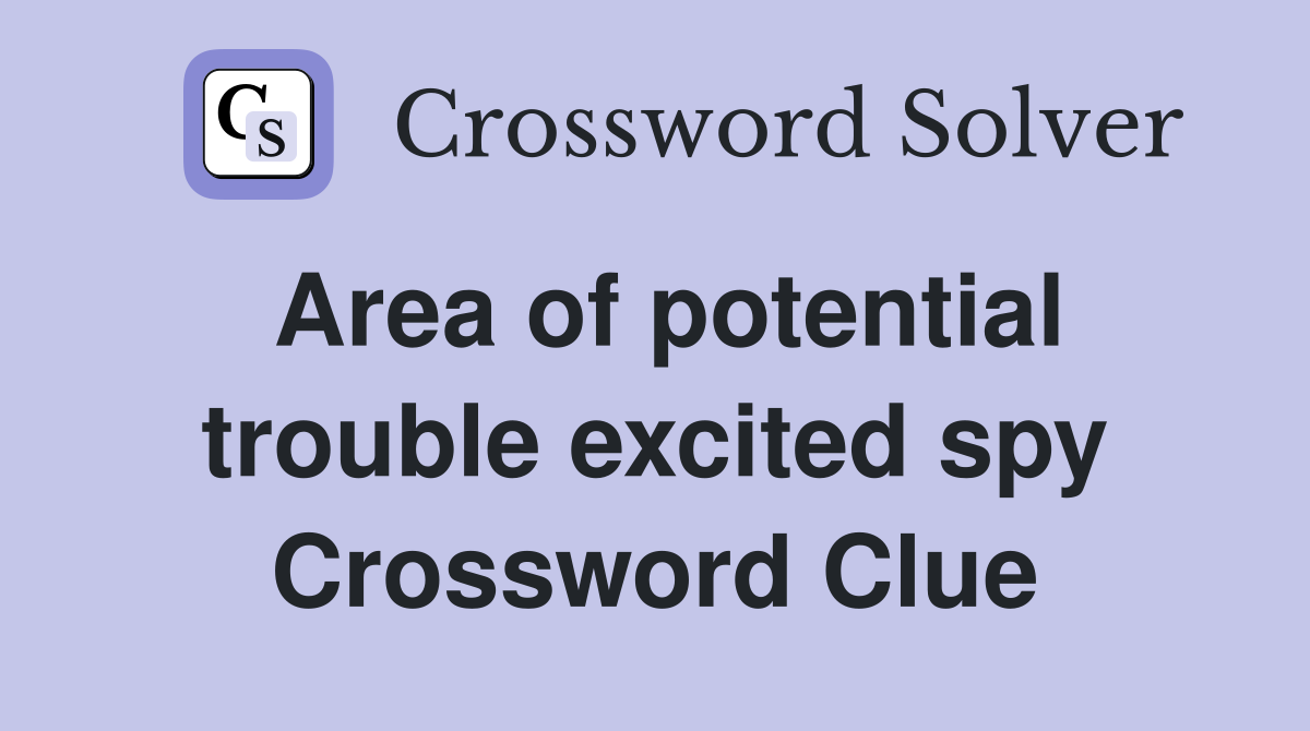 Area of potential trouble excited spy Crossword Clue