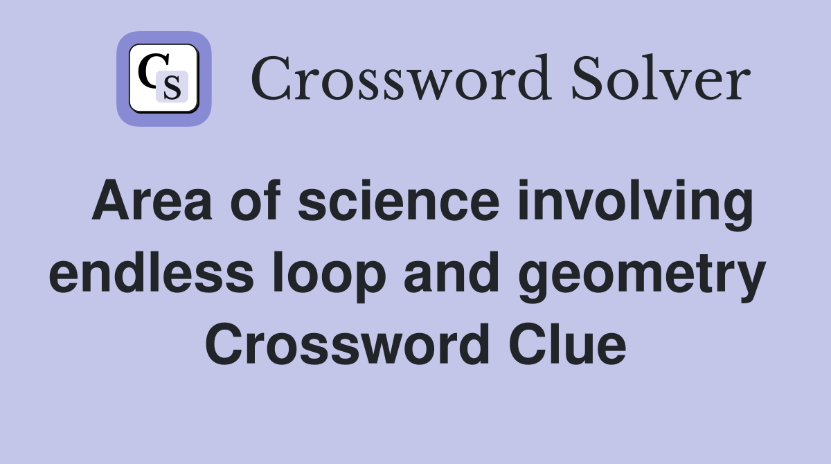 Area of science involving endless loop and geometry  Crossword Clue