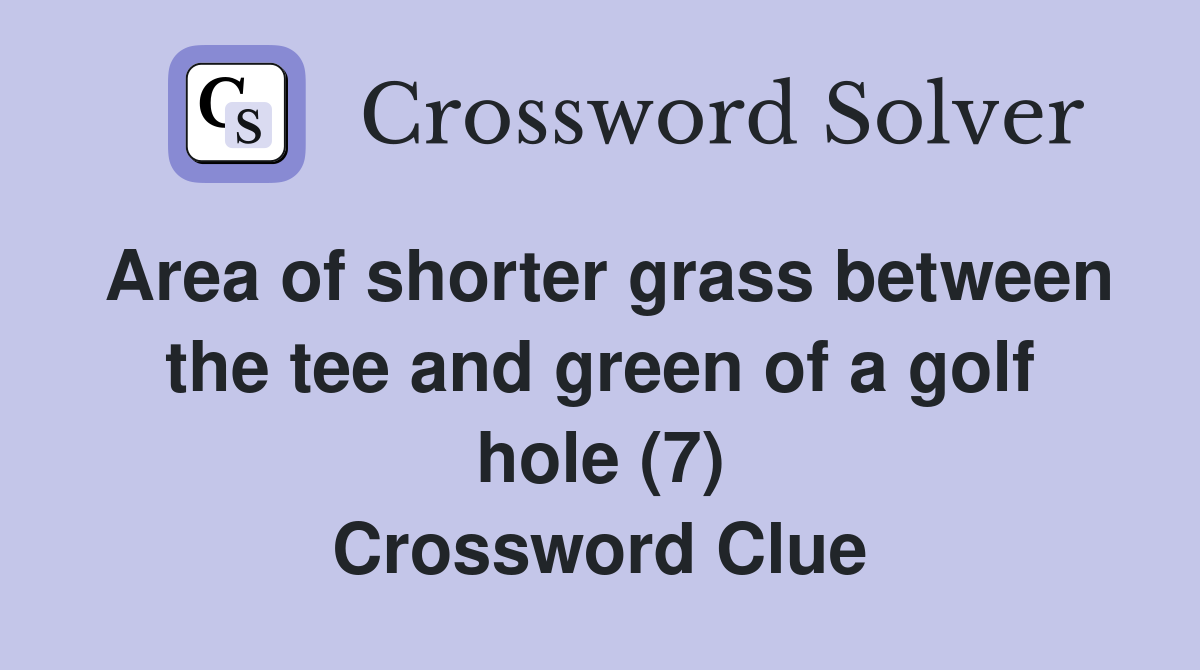 Area of shorter grass between the tee and green of a golf hole (7) Crossword Clue