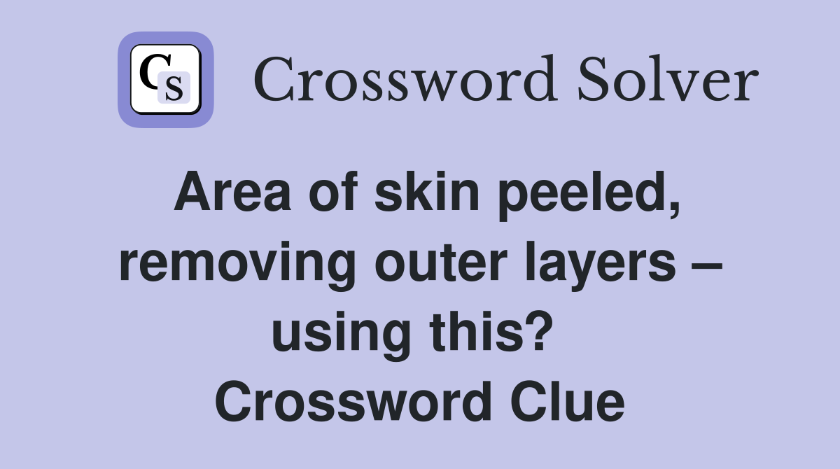 Area of skin peeled, removing outer layers – using this?  Crossword Clue