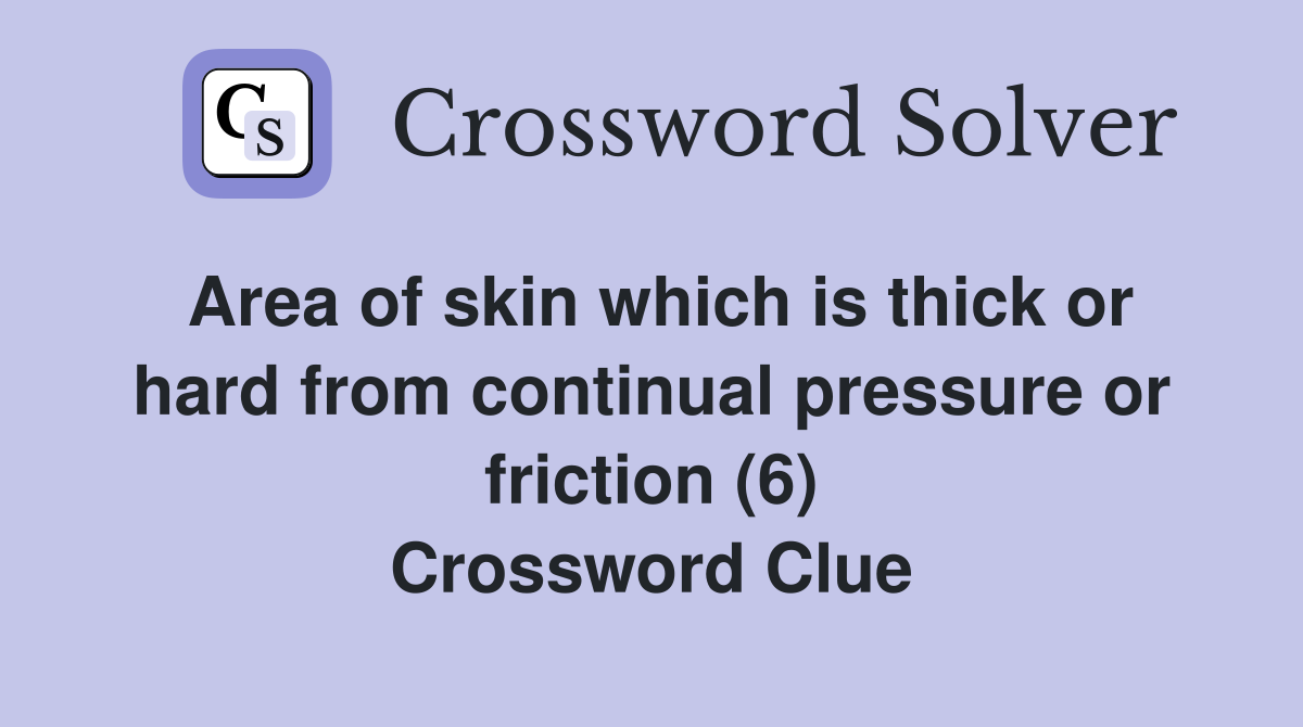 Area of skin which is thick or hard from continual pressure or friction (6) Crossword Clue