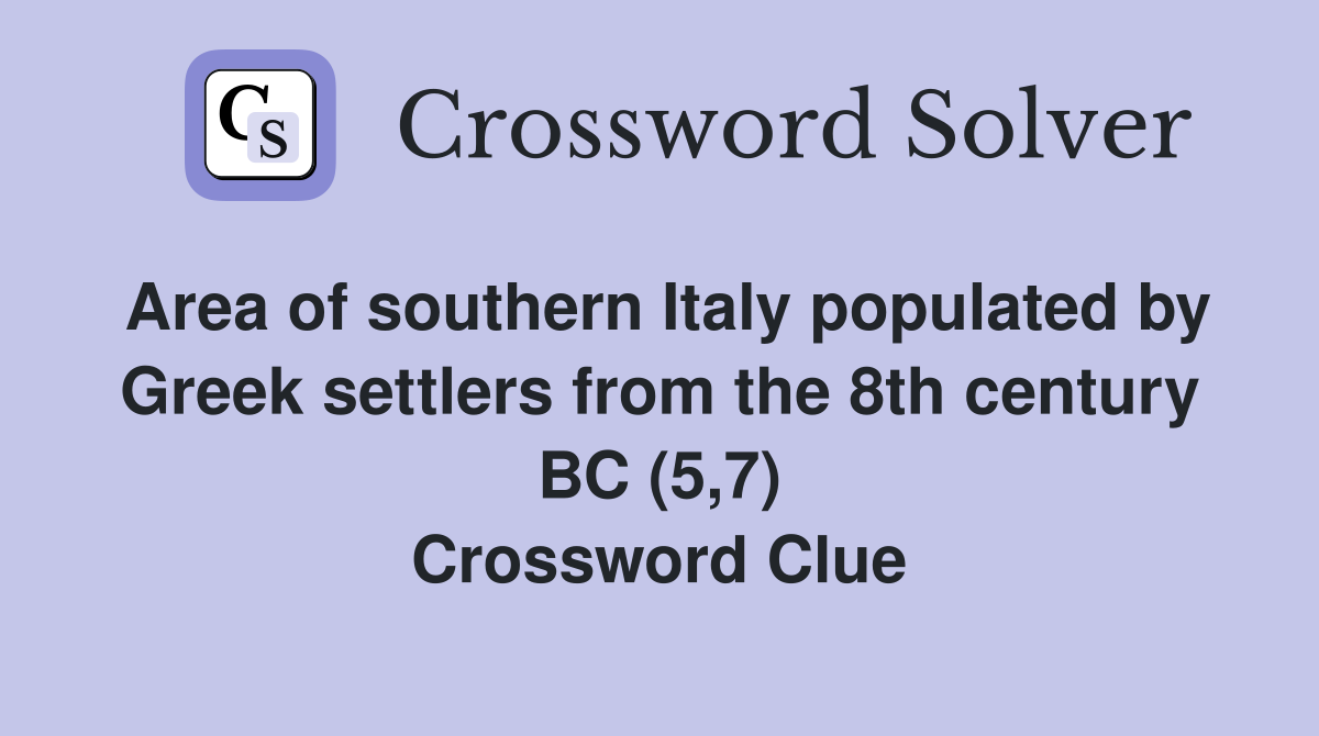 Area of southern Italy populated by Greek settlers from the 8th century BC (5,7) Crossword Clue