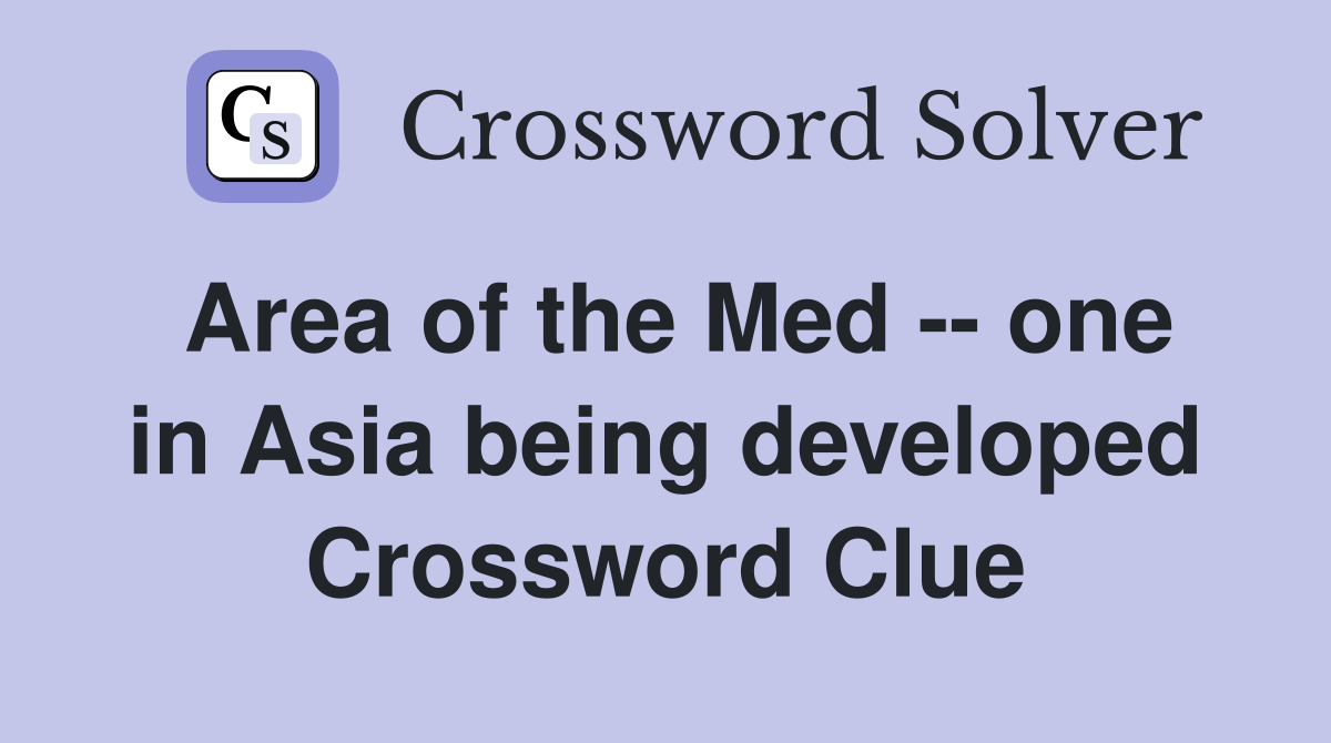 Area of the Med -- one in Asia being developed Crossword Clue