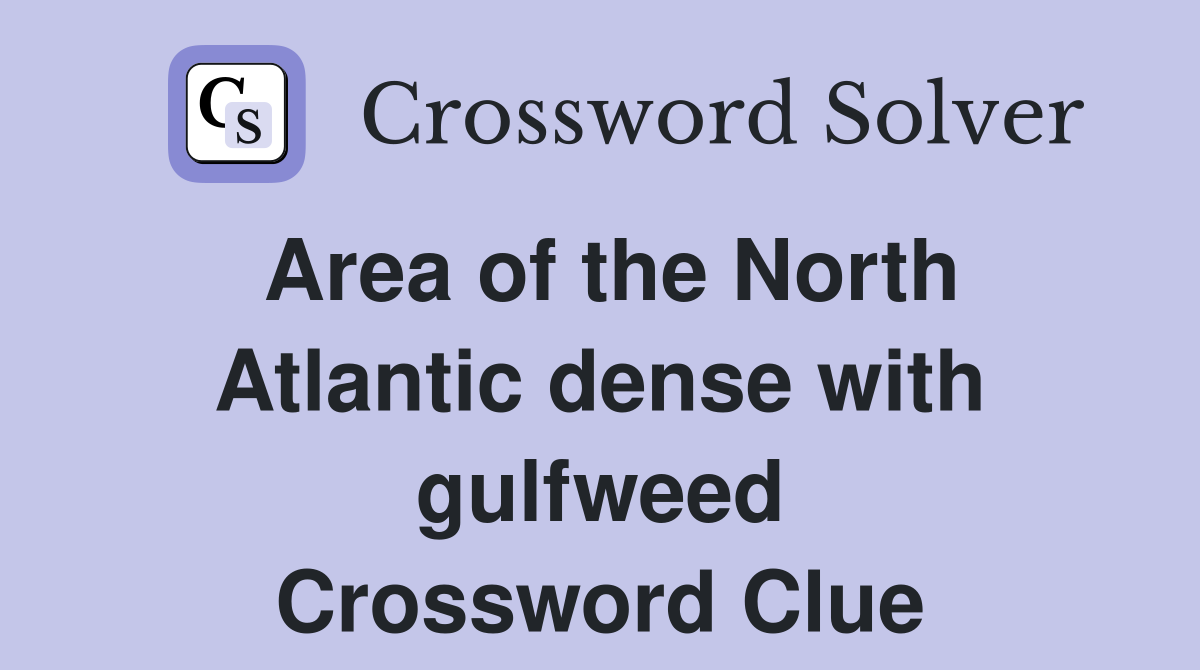 Area of the North Atlantic dense with gulfweed Crossword Clue