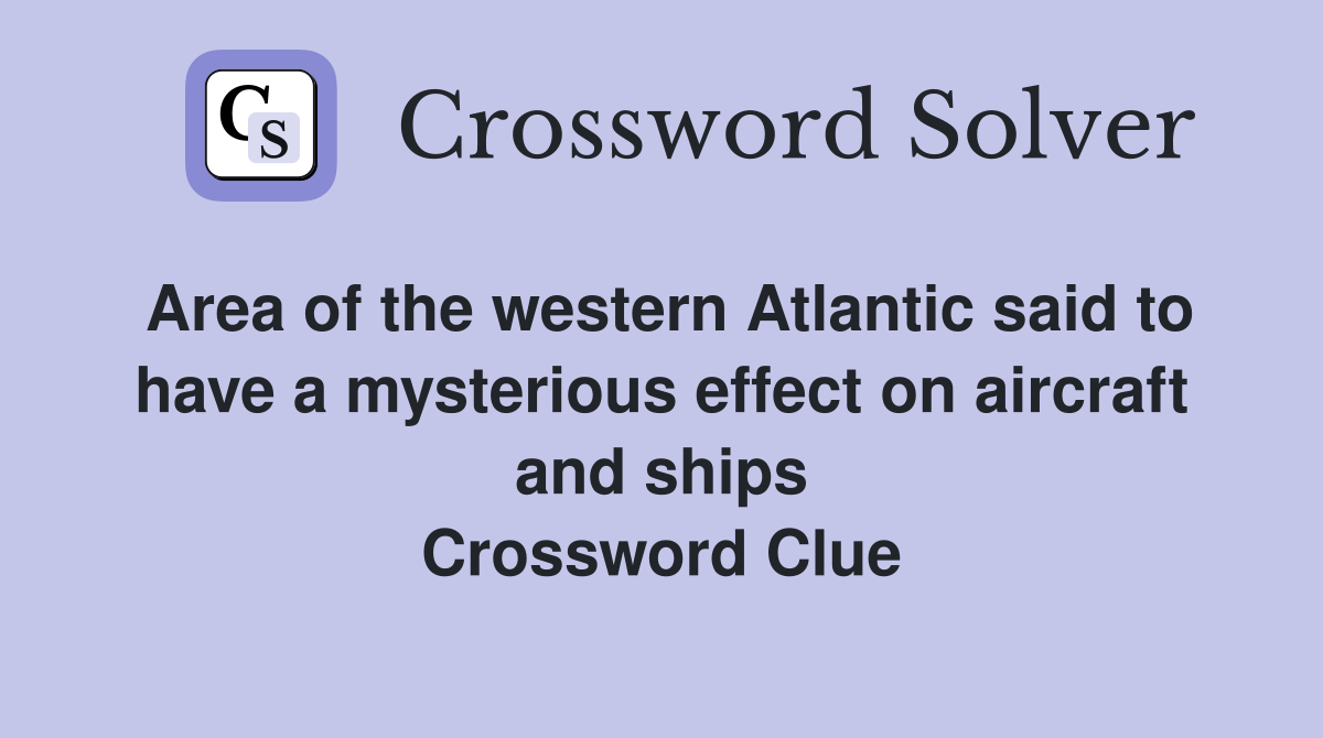 Area of the western Atlantic said to have a mysterious effect on aircraft and ships Crossword Clue