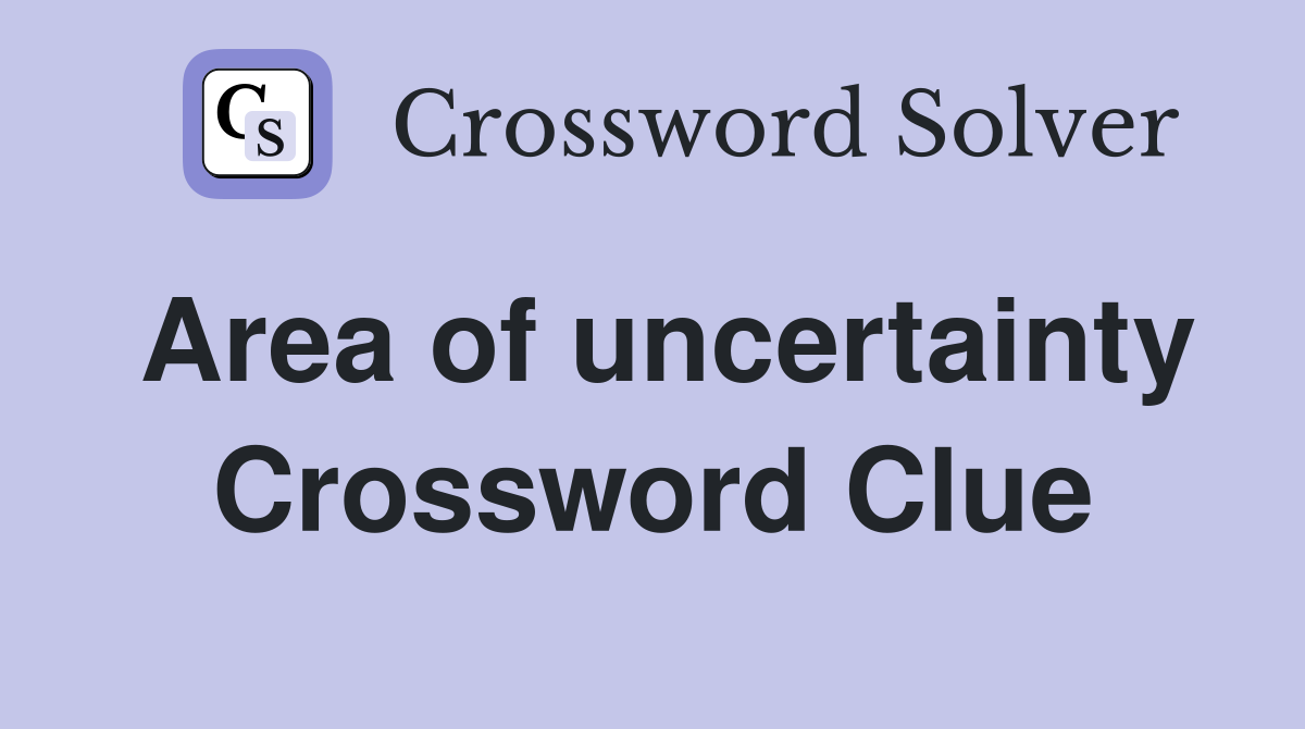 Area of uncertainty Crossword Clue