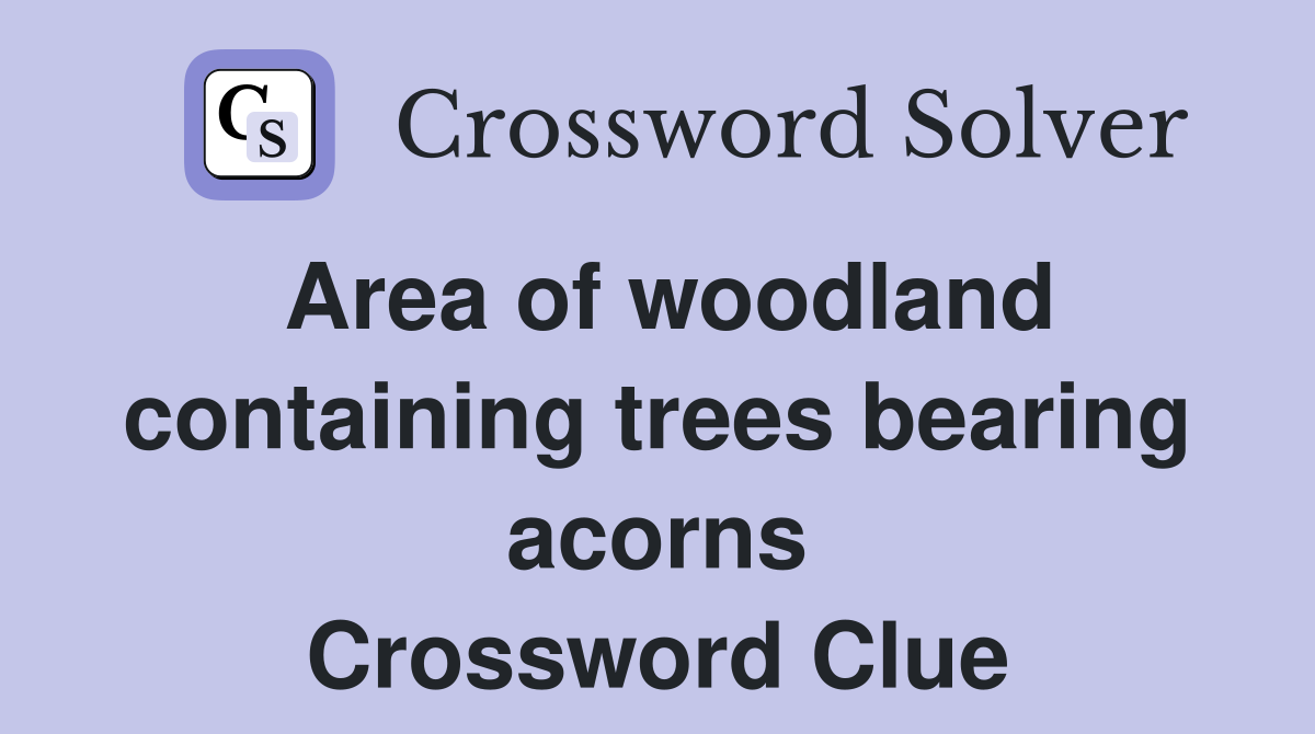 Area of woodland containing trees bearing acorns Crossword Clue