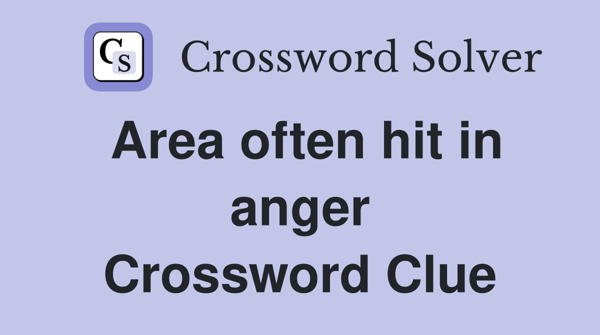 Area often hit in anger Crossword Clue