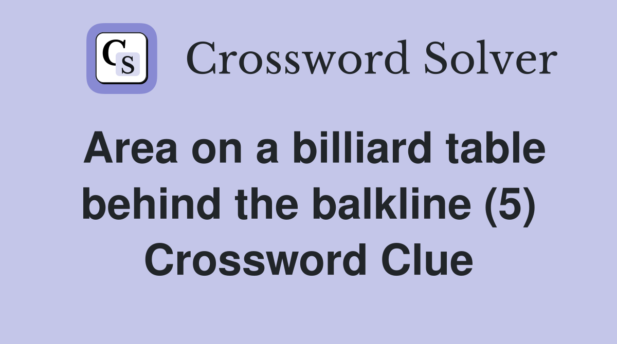 Area on a billiard table behind the balkline (5) Crossword Clue