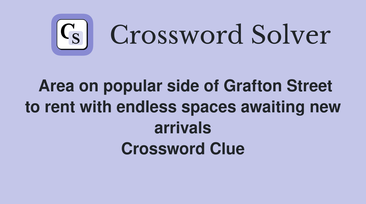 Area on popular side of Grafton Street to rent with endless spaces awaiting new arrivals Crossword Clue