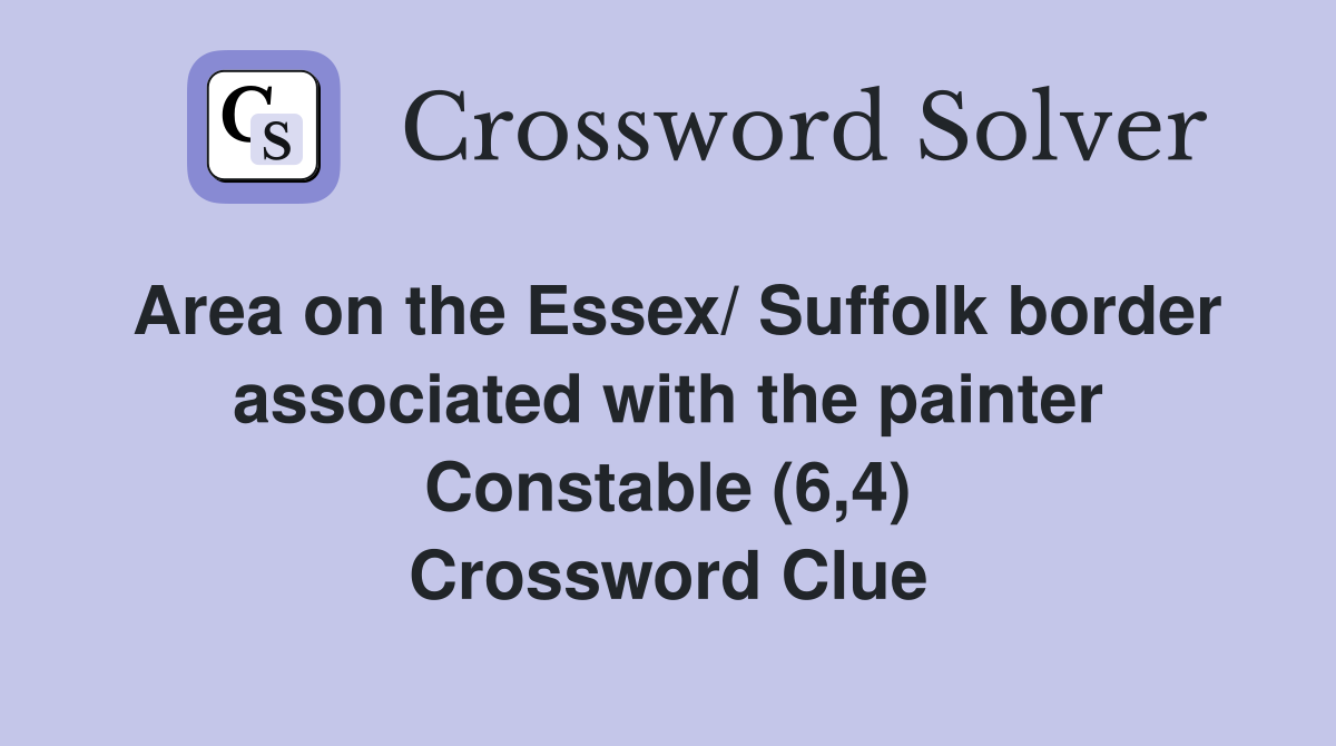 Area on the Essex/ Suffolk border associated with the painter Constable (6,4) Crossword Clue