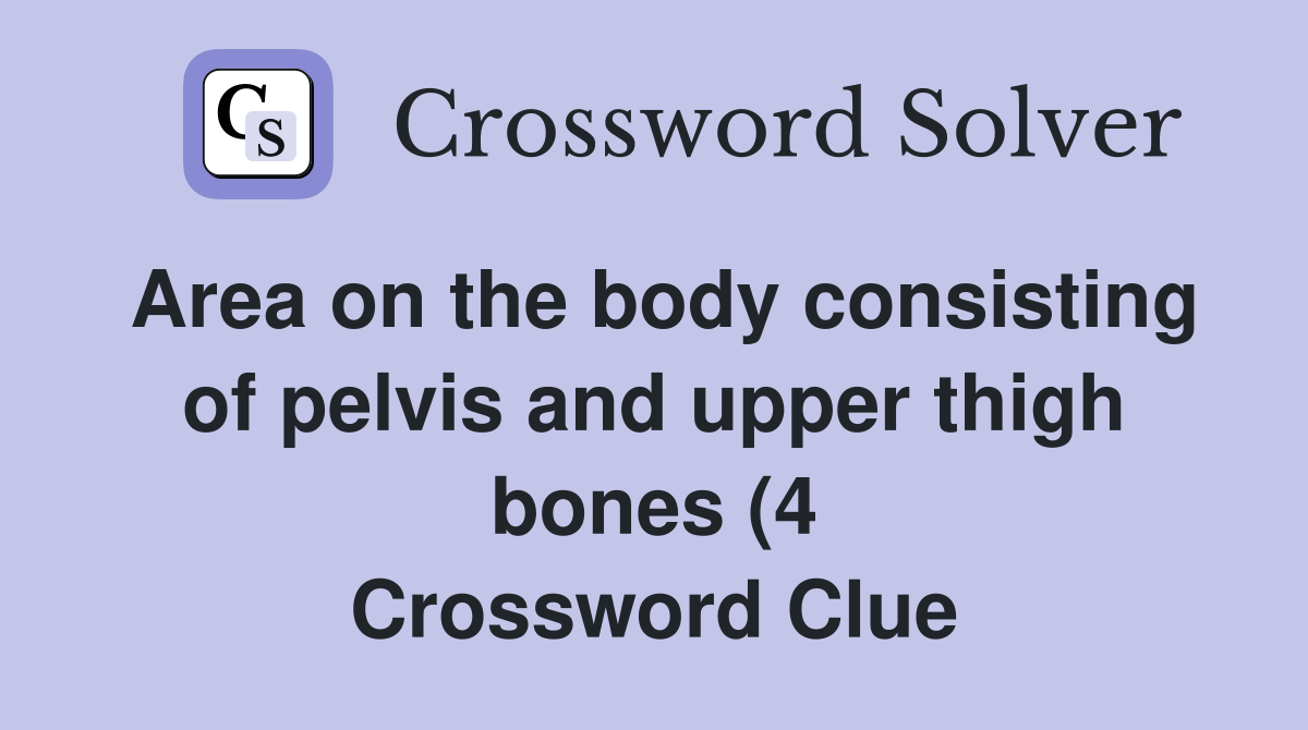 Area on the body consisting of pelvis and upper thigh bones (4 Area on the body consisting of pelvis and upper thigh bones (4