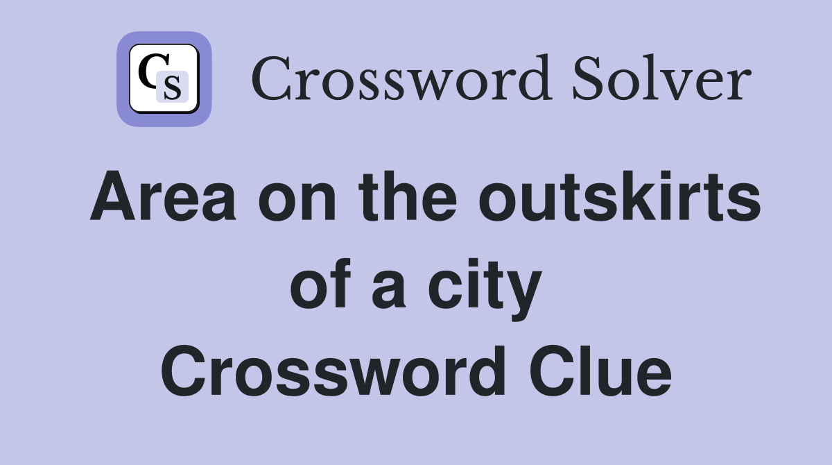 Area on the outskirts of a city Crossword Clue