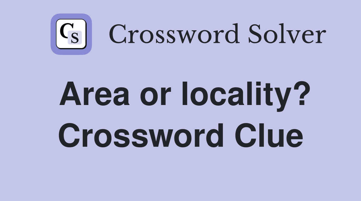 Area or locality? Crossword Clue