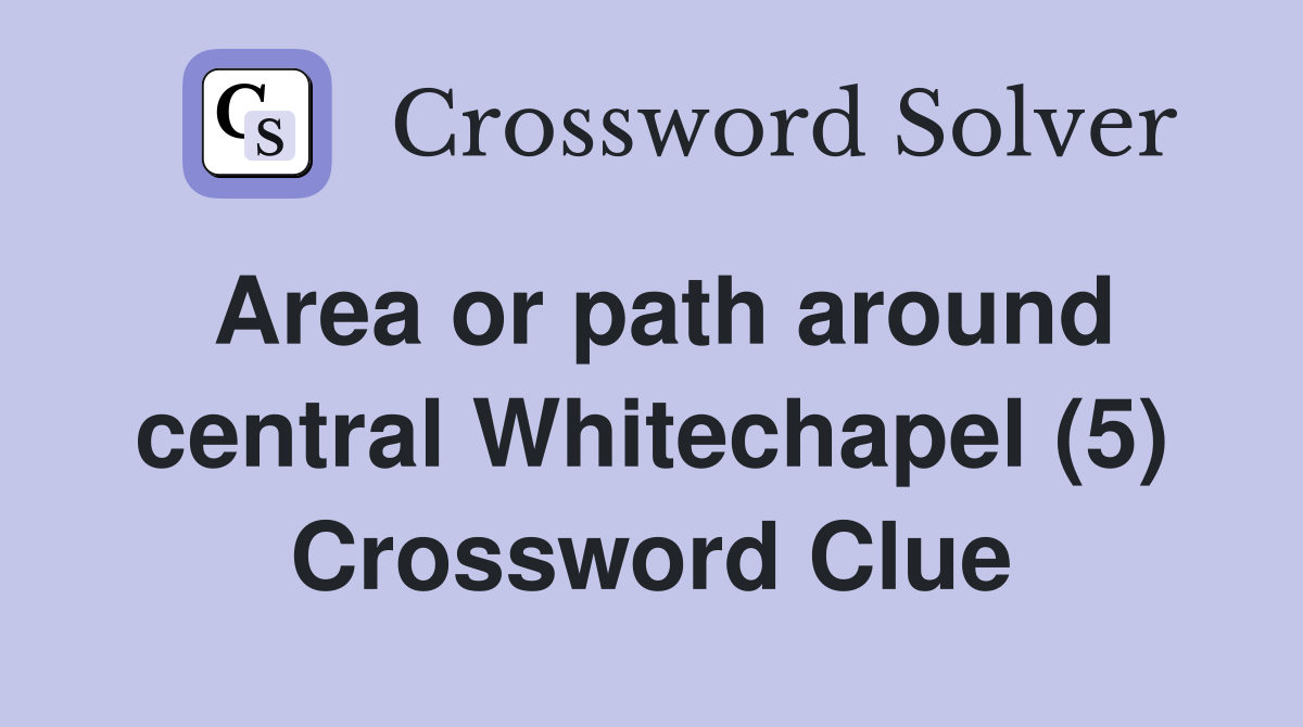 Area or path around central Whitechapel (5) Crossword Clue